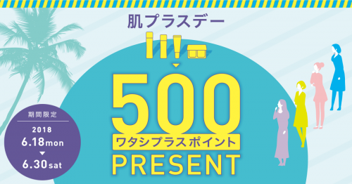 肌プラスデー | ★期間限定★1回のご購入で対象アイテム1品以上を含む5,400円（税込）以上ご購入の方にワタシプラスポイントを500ポイントプレゼント♪（6/30まで）