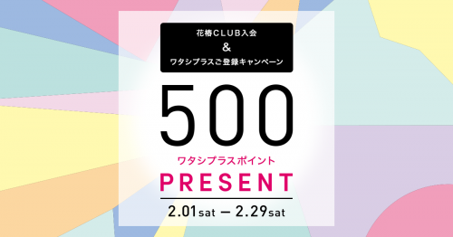 花椿CLUBメンバーID 登録キャンペーン | ★期間限定★お店で商品2,500円以上（税抜）ご購入＆ワタシプラスに花椿CLUBメンバーIDご登録で、500ワタシプラスポイントをプレゼント！（2/29まで）